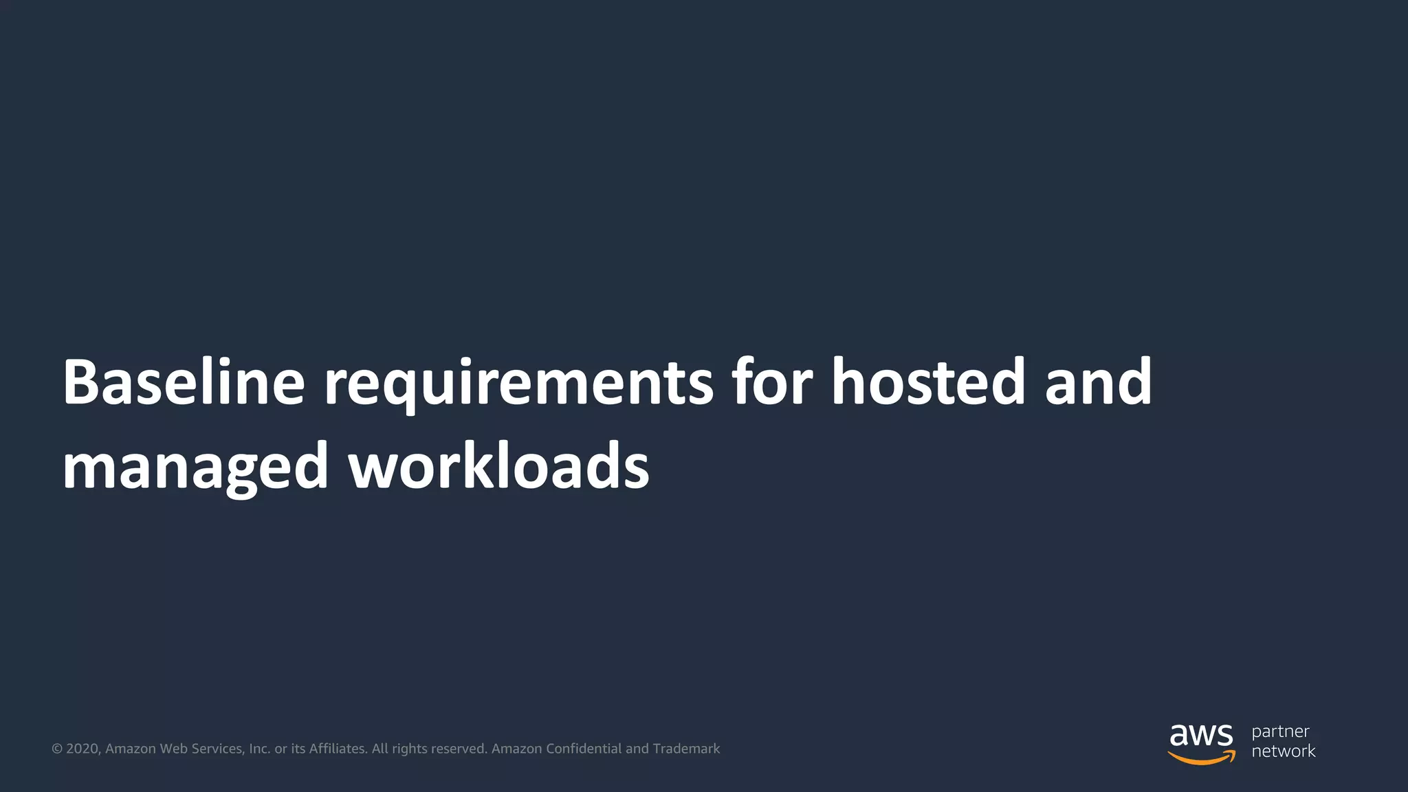 © 2020, Amazon Web Services, Inc. or its Affiliates. All rights reserved. Amazon Confidential and Trademark
Baseline requirements for hosted and
managed workloads
 