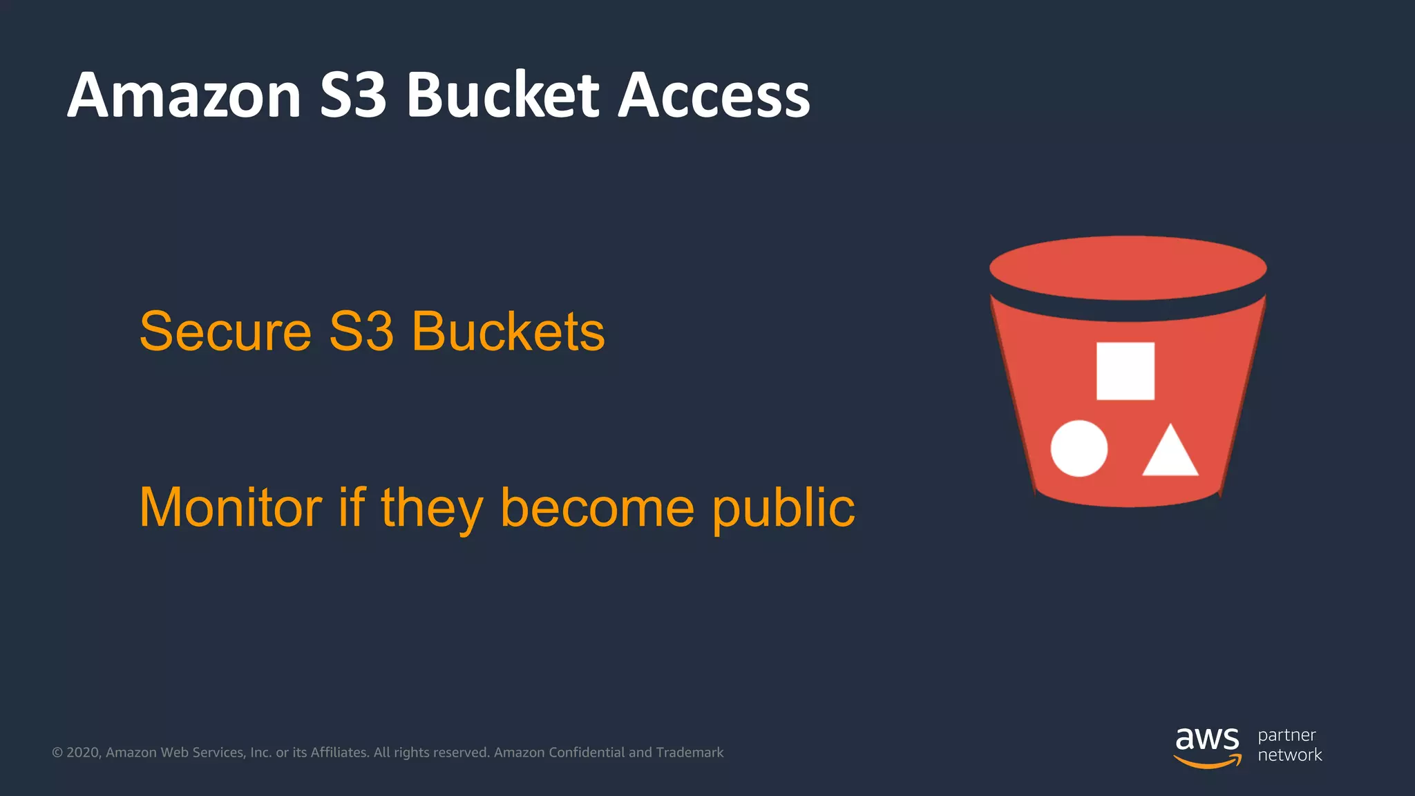© 2020, Amazon Web Services, Inc. or its Affiliates. All rights reserved. Amazon Confidential and Trademark
Amazon S3 Bucket Access
Secure S3 Buckets
Monitor if they become public
 