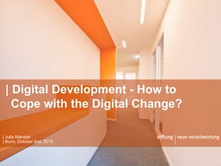 | Julia Manske
| Bonn, October 2nd, 2015
| Digital Development - How to
Cope with the Digital Change?
 