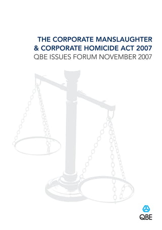 THE CORPORATE MANSLAUGHTER
& CORPORATE HOMICIDE ACT 2007
QBE ISSUES FORUM NOVEMBER 2007
 