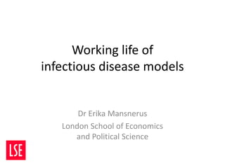 Working life of
infectious disease models


       Dr Erika Mansnerus
   London School of Economics
      and Political Science
 