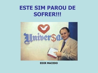 ESTE SIM PAROU DE SOFRER!!! EDIR MACEDO 