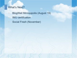 What’s Next?

•    BlogWell Minneapolis (August 19)
•    IMU certification
•    Social Fresh (November)
 