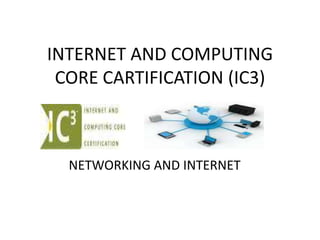 INTERNET AND COMPUTING
 CORE CARTIFICATION (IC3)



  NETWORKING AND INTERNET
 