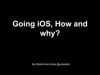 Going iOS, How and
why?
By Abdulrhman Eaita @yoloabdo
 