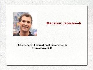Mansour Jabalameli

A Decade Of International Experience In
Networking & IT

 
