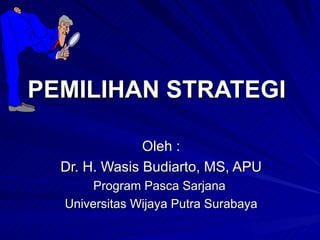 PEMILIHAN STRATEGI  Oleh : Dr. H. Wasis Budiarto, MS, APU Program Pasca Sarjana  Universitas Wijaya Putra Surabaya 