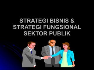 STRATEGI BISNIS & STRATEGI FUNGSIONAL SEKTOR PUBLIK 