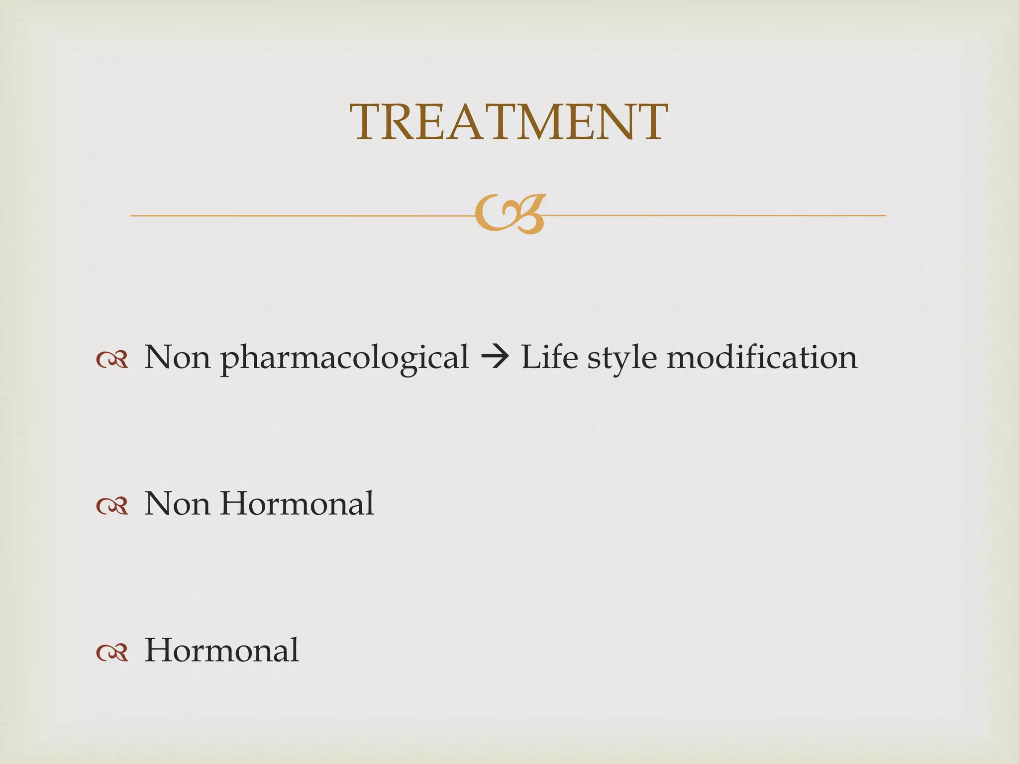 
 Non pharmacological  Life style modification
 Non Hormonal
 Hormonal
TREATMENT
 
