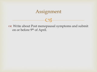 
 Write about Post menopausal symptoms and submit
on or before 9th of April.
Assignment
 