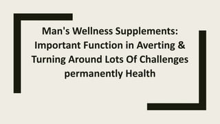 Man's Wellness Supplements:
Important Function in Averting &
Turning Around Lots Of Challenges
permanently Health
 