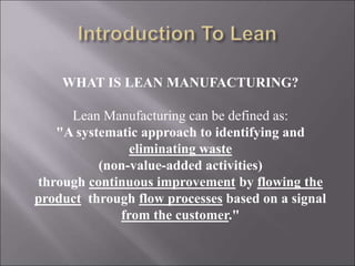 WHAT IS LEAN MANUFACTURING?
Lean Manufacturing can be defined as:
"A systematic approach to identifying and
eliminating wa...