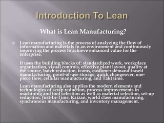 What is Lean Manufacturing?
 Lean manufacturing is the process of analyzing the flow of
information and materials in an e...