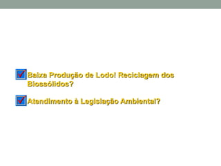 Baixa Produção de Lodo! Reciclagem dos
Biossólidos?
Atendimento à Legislação Ambiental?
 