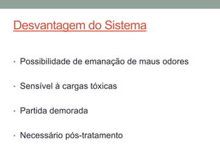 Desvantagem do Sistema
• Possibilidade de emanação de maus odores
• Sensível à cargas tóxicas
• Partida demorada
• Necessário pós-tratamento
 
