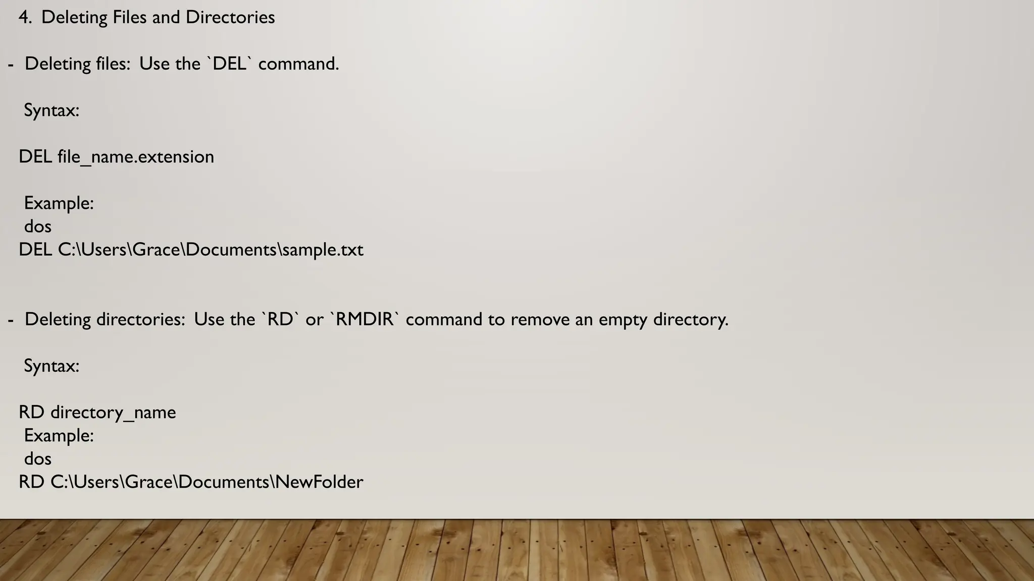 4. Deleting Files and Directories
- Deleting files: Use the `DEL` command.
Syntax:
DEL file_name.extension
Example:
dos
DEL C:UsersGraceDocumentssample.txt
- Deleting directories: Use the `RD` or `RMDIR` command to remove an empty directory.
Syntax:
RD directory_name
Example:
dos
RD C:UsersGraceDocumentsNewFolder
 