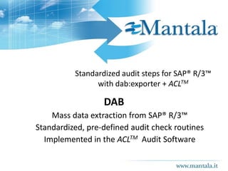 Standardized audit steps for SAP® R/3™
with dab:exporter + ACLTM
DAB
Mass data extraction from SAP® R/3™
Standardized, pre-defined audit check routines
Implemented in the ACLTM Audit Software
 