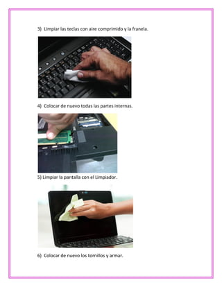 3) Limpiar las teclas con aire comprimido y la franela.
4) Colocar de nuevo todas las partes internas.
5) Limpiar la pantalla con el Limpiador.
6) Colocar de nuevo los tornillos y armar.