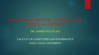 MANTA RAY FORAGING OPTIMIZATION
(MRFO) ALGORITHM
DR. AHMED FOUAD ALI
FACULTY OF COMPUTERS AND INFORMATICS
SUEZ CANAL UNIVERSITY
 