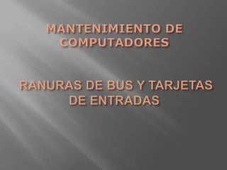 MANTENIMIENTO DE COMPUTADORES RANURAS DE BUS Y TARJETAS DE ENTRADAS  