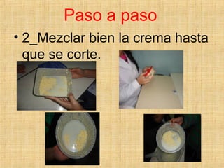 Paso a paso
• 2_Mezclar bien la crema hasta
que se corte.
 