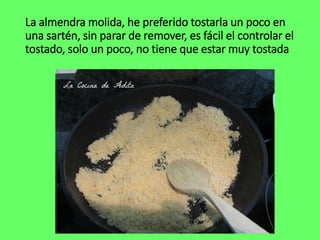 La almendra molida, he preferido tostarla un poco en
una sartén, sin parar de remover, es fácil el controlar el
tostado, solo un poco, no tiene que estar muy tostada
 