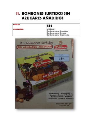 BOMBONES SURTIDOS SIN11.
AZÚCARES AÑADIDOS
PRECIO
13€
CONTENIDO 3 SABORES
Bombones crema de avellana
Bombones crema de moca
Bombones crema de almendra
 