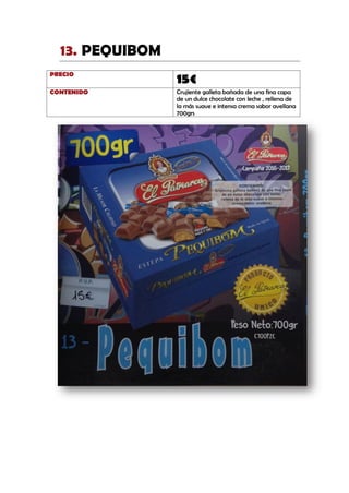 PEQUIBOM13.
PRECIO
15€
CONTENIDO Crujiente galleta bañada de una fina capa
de un dulce chocolate con leche , rellena de
la más suave e intensa crema sabor avellana
700grs
 