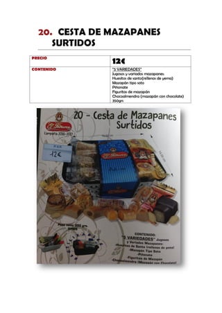 CESTA DE MAZAPANES20.
SURTIDOS
PRECIO
12€
CONTENIDO “5 VARIEDADES”
Jugosos y variados mazapanes:
Huesitos de santo(rellenos de yema)
Mazapán tipo soto
Piñonate
Figuritas de mazapán
Chocoalmendra (mazapán con chocolate)
350grs
 
