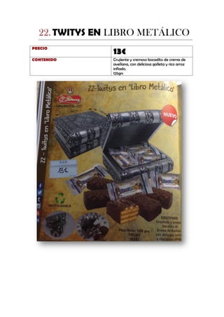 TWITYS EN LIBRO METÁLICO22.
PRECIO
13€
CONTENIDO Crujiente y cremoso bocadito de crema de
avellana, con deliciosa galleta y rico arroz
inflado.
125grs
 