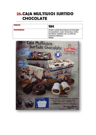 CAJA MULTIUSOS SURTIDO25.
CHOCOLATE
PRECIO
13€
CONTENIDO Amplio surtido de productos de chocolate
con pequibom, nupis, chocoroscos, trufas,
bombones, hojaldres, etc, un sinfín de
productos deliciosos.
500grs
 
