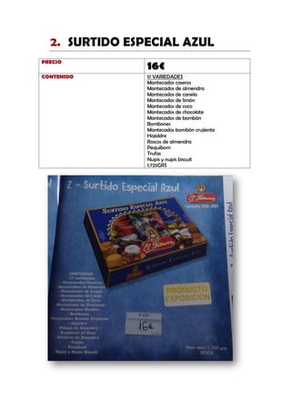 SURTIDO ESPECIAL AZUL2.
PRECIO
16€
CONTENIDO 17 VARIEDADES
Mantecados caseros
Mantecados de almendra
Mantecados de canela
Mantecados de limón
Mantecados de coco
Mantecados de chocolate
Mantecados de bombón
Bombones
Mantecados bombón crujiente
Hojaldre
Roscos de almendra
Pequibom
Trufas
Nupis y nupis biscuit
1.725GRS
 