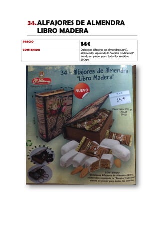 ALFAJORES DE ALMENDRA34.
LIBRO MADERA
PRECIO
14€
CONTENIDO Deliciosos alfajores de almendra (25%),
elaborados siguiendo la “receta tradicional”
siendo un placer para todos los sentidos.
250grs
 