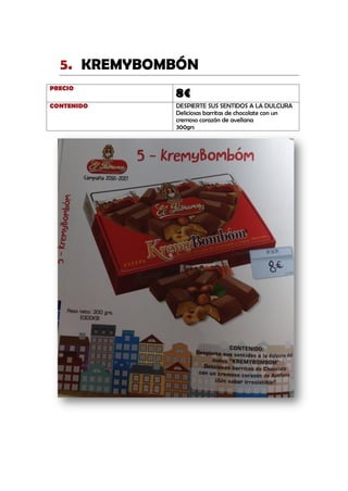 KREMYBOMBÓN5.
PRECIO
8€
CONTENIDO DESPIERTE SUS SENTIDOS A LA DULCURA
Deliciosas barritas de chocolate con un
cremoso corazón de avellana
300grs
 