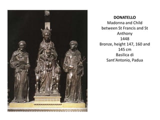 DONATELLOMadonna and Child between St Francis and St Anthony1448Bronze, height 147, 160 and 145 cmBasilica di Sant'Antonio, Padua