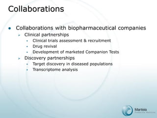 Collaborations with biopharmaceutical companies 
Clinical partnerships 
Clinical trials assessment & recruitment 
Drug revival 
Development of marketed Companion Tests 
Discovery partnerships 
Target discovery in diseased populations 
Transcriptome analysisCollaborations  