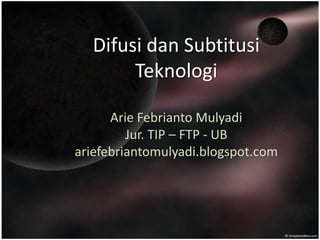 Difusi dan Subtitusi
Teknologi
Arie Febrianto Mulyadi
Jur. TIP – FTP - UB
ariefebriantomulyadi.blogspot.com
 