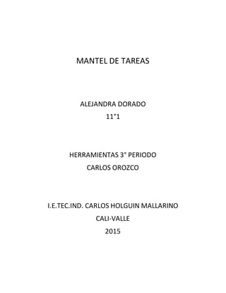 MANTEL DE TAREAS
ALEJANDRA DORADO
11°1
HERRAMIENTAS 3° PERIODO
CARLOS OROZCO
I.E.TEC.IND. CARLOS HOLGUIN MALLARINO
CALI-VALLE
2015
 