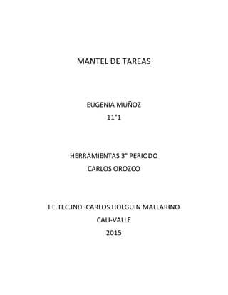 MANTEL DE TAREAS
EUGENIA MUÑOZ
11°1
HERRAMIENTAS 3° PERIODO
CARLOS OROZCO
I.E.TEC.IND. CARLOS HOLGUIN MALLARINO
CALI-VALLE
2015
 