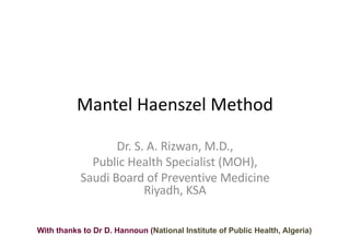 Mantel Haenszel Method
Dr. S. A. Rizwan, M.D.,
Public Health Specialist (MOH),
Saudi Board of Preventive Medicine
Riyadh, KSA
With thanks to Dr D. Hannoun (National Institute of Public Health, Algeria)
 