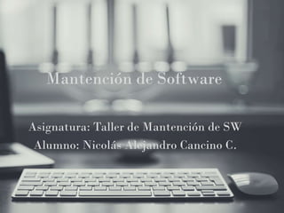 Mantención de Software
Asignatura: Taller de Mantención de SW
Alumno: Nicolás Alejandro Cancino C.
 