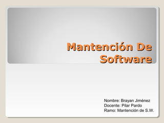 Mantención DeMantención De
SoftwareSoftware
Nombre: Brayan Jiménez
Docente: Pilar Pardo
Ramo: Mantención de S.W.
 