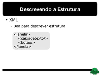 Descrevendo a Estrutura XML Boa para descrever estrutura <janela> <caixadetexto/>   <botao/> </janela> 
