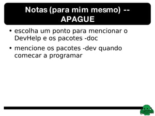 Notas (para mim mesmo) -- APAGUE escolha um ponto para mencionar o DevHelp e os pacotes -doc mencione os pacotes -dev quando comecar a programar 