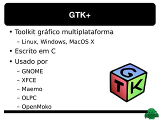 GTK+ Toolkit gráfico multiplataforma Linux, Windows, MacOS X Escrito em C Usado por GNOME XFCE Maemo OLPC OpenMoko 