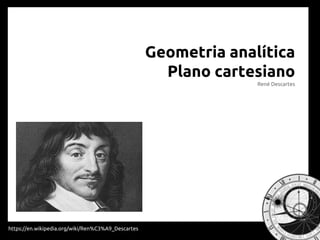 Geometria analítica
Plano cartesiano
René Descartes
https://en.wikipedia.org/wiki/Ren%C3%A9_Descartes
 