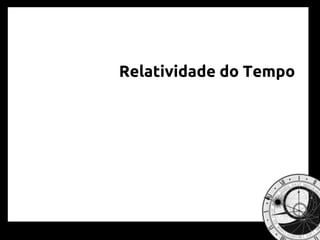 Relatividade do Tempo
 