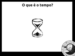 O que é o tempo?
 