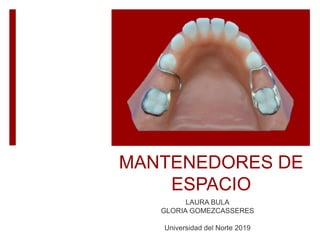 MANTENEDORES DE
ESPACIO
LAURA BULA
GLORIA GOMEZCASSERES
Universidad del Norte 2019
 