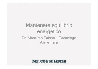 Mantenere equilibrio
energetico
Dr. Massimo Falsaci - Tecnologo
Alimentare

 